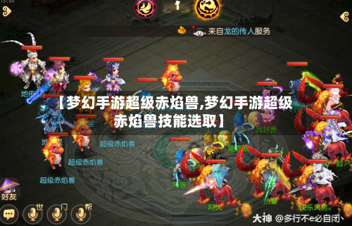 【梦幻手游超级赤焰兽,梦幻手游超级赤焰兽技能选取】