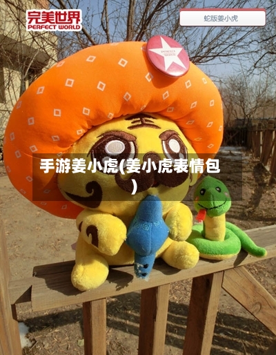 手游姜小虎(姜小虎表情包)