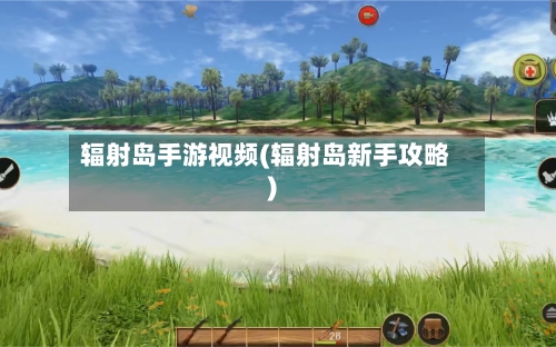辐射岛手游视频(辐射岛新手攻略)