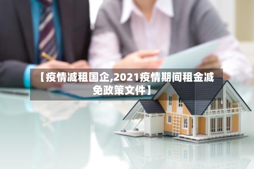 【疫情减租国企,2021疫情期间租金减免政策文件】