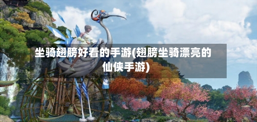 坐骑翅膀好看的手游(翅膀坐骑漂亮的仙侠手游)-第2张图片