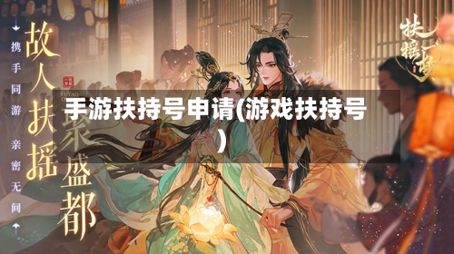 手游扶持号申请(游戏扶持号)