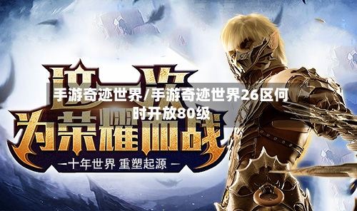 手游奇迹世界/手游奇迹世界26区何时开放80级-第3张图片