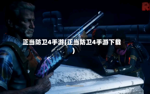 正当防卫4手游(正当防卫4手游下载)
