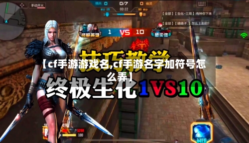 【cf手游游戏名,cf手游名字加符号怎么弄】-第2张图片