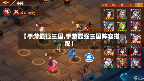 【手游最强三国,手游最强三国阵容搭配】