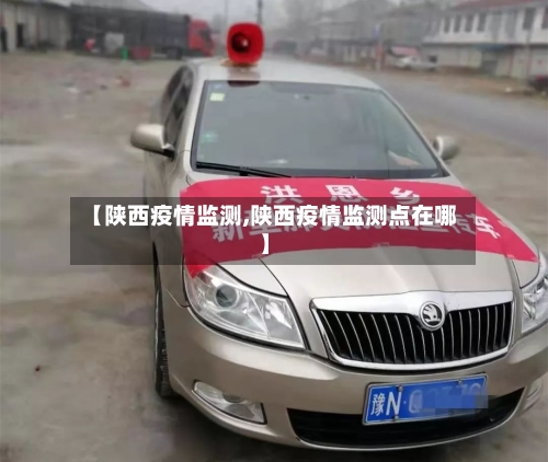 【陕西疫情监测,陕西疫情监测点在哪】