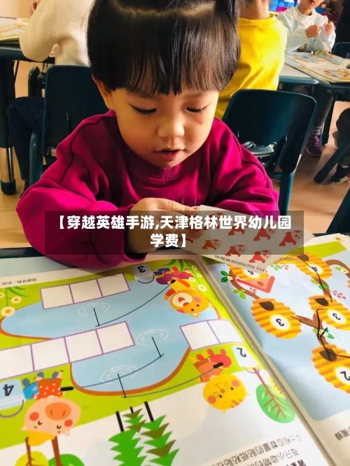 【穿越英雄手游,天津格林世界幼儿园学费】-第3张图片
