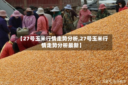 【27号玉米行情走势分析,27号玉米行情走势分析最新】
