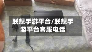 联想手游平台/联想手游平台客服电话-第2张图片