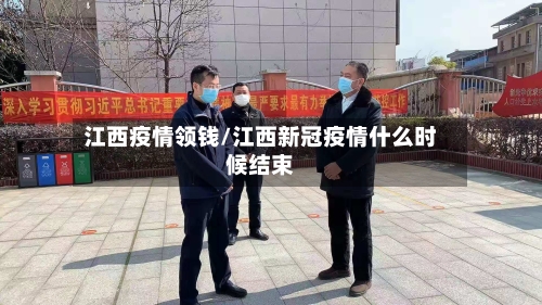 江西疫情领钱/江西新冠疫情什么时候结束-第2张图片