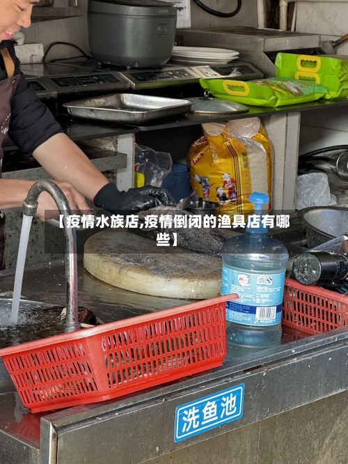 【疫情水族店,疫情倒闭的渔具店有哪些】