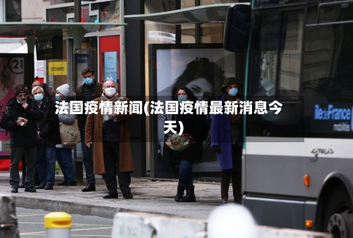 法国疫情新闻(法国疫情最新消息今天)-第3张图片