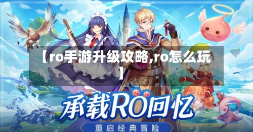 【ro手游升级攻略,ro怎么玩】-第3张图片