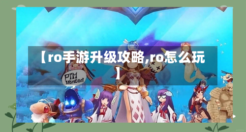 【ro手游升级攻略,ro怎么玩】-第2张图片
