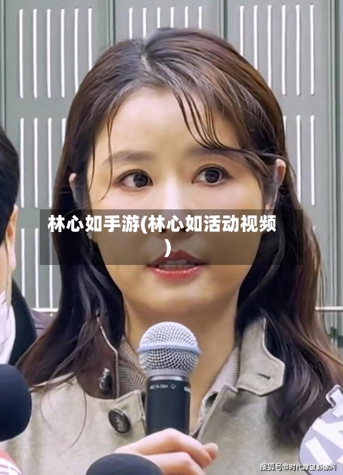 林心如手游(林心如活动视频)