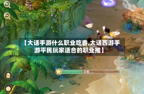 【大话手游什么职业吃香,大话西游手游平民玩家适合的职业推】-第2张图片