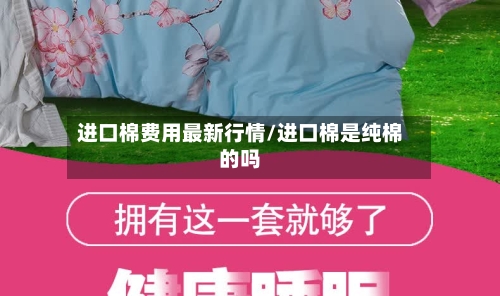 进口棉费用最新行情/进口棉是纯棉的吗