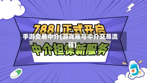 手游交易中介(游戏账号中介交易流程)