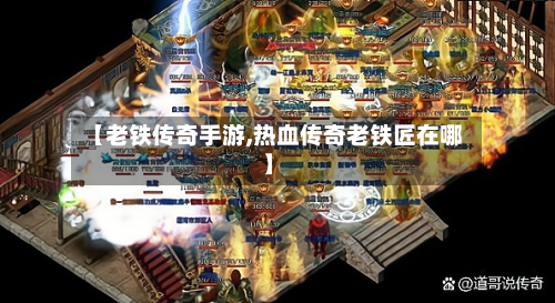 【老铁传奇手游,热血传奇老铁匠在哪】