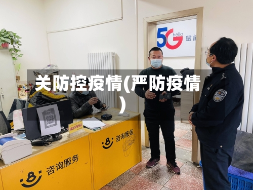 关防控疫情(严防疫情)-第2张图片