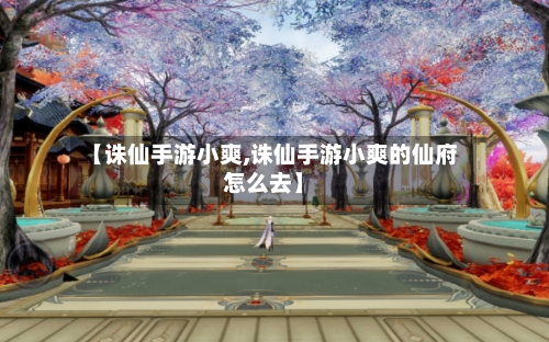 【诛仙手游小爽,诛仙手游小爽的仙府怎么去】-第2张图片
