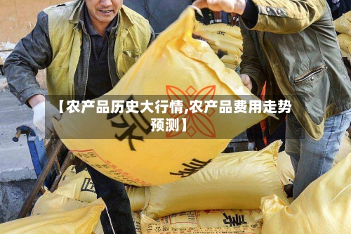 【农产品历史大行情,农产品费用走势预测】