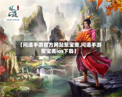 【问道手游官方网站聚宝斋,问道手游聚宝斋ios下载】