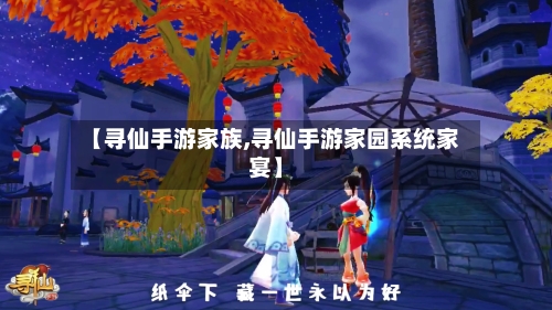 【寻仙手游家族,寻仙手游家园系统家宴】