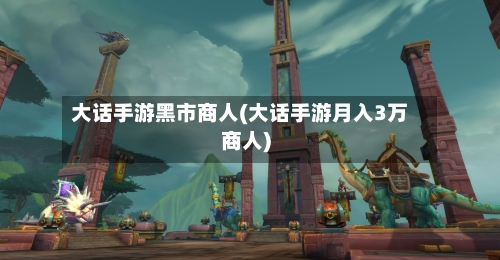 大话手游黑市商人(大话手游月入3万商人)