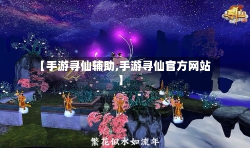 【手游寻仙辅助,手游寻仙官方网站】