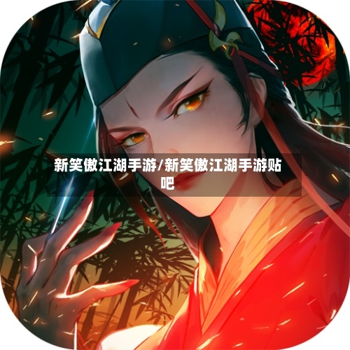 新笑傲江湖手游/新笑傲江湖手游贴吧