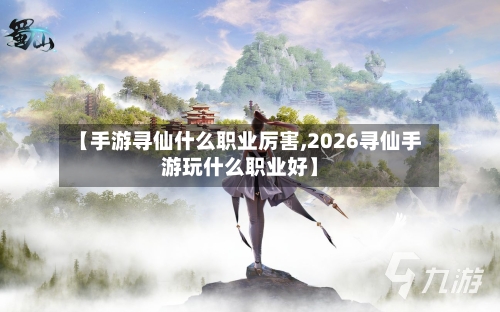 【手游寻仙什么职业厉害,2026寻仙手游玩什么职业好】