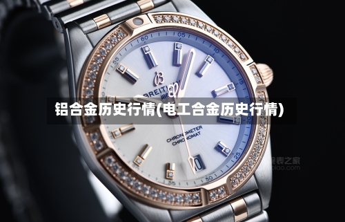 铝合金历史行情(电工合金历史行情)
