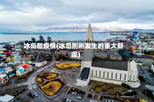 冰岛新疫情(冰岛刚刚发生的重大新闻)-第2张图片