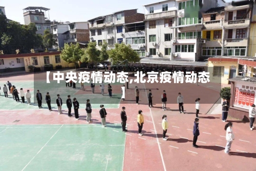 【中央疫情动态,北京疫情动态】-第2张图片