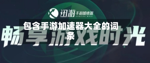 包含手游加速器大全的词条