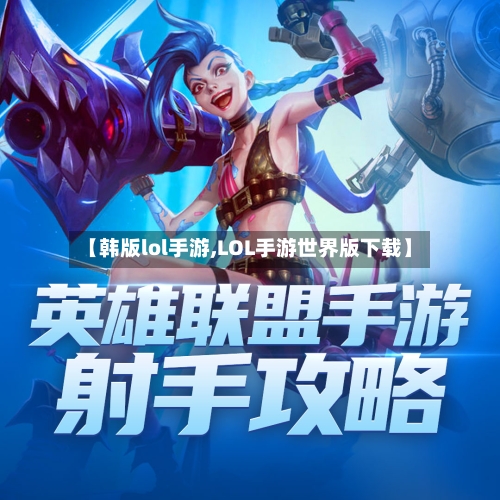 【韩版lol手游,LOL手游世界版下载】-第2张图片