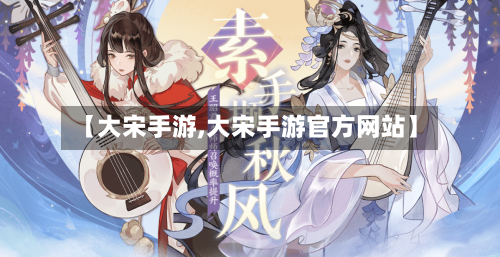 【大宋手游,大宋手游官方网站】-第2张图片