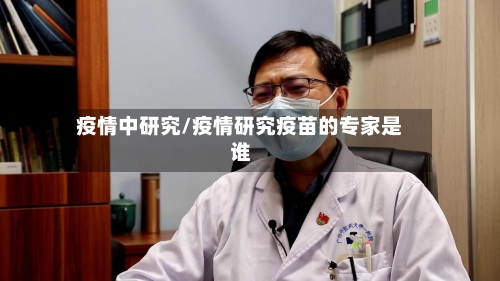疫情中研究/疫情研究疫苗的专家是谁