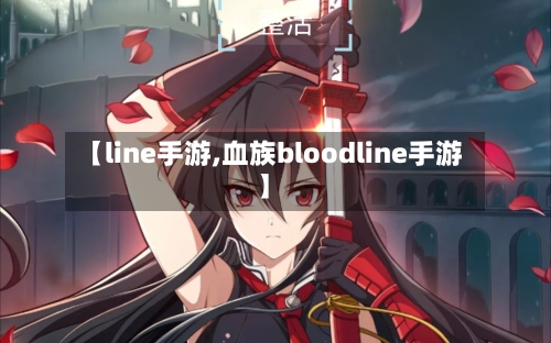 【line手游,血族bloodline手游】