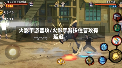 火影手游普攻/火影手游按住普攻有延迟-第2张图片