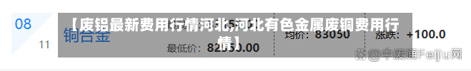 【废铝最新费用行情河北,河北有色金属废铜费用行情】