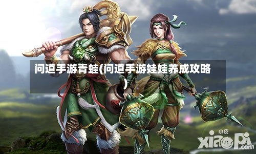 问道手游青蛙(问道手游娃娃养成攻略)-第2张图片