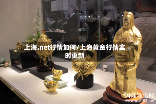 上海.net行情如何/上海黄金行情实时更新
