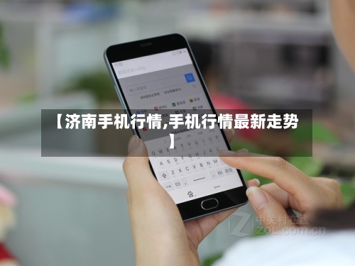 【济南手机行情,手机行情最新走势】
