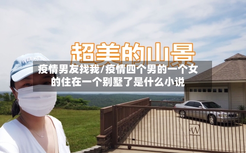 疫情男友找我/疫情四个男的一个女的住在一个别墅了是什么小说-第2张图片