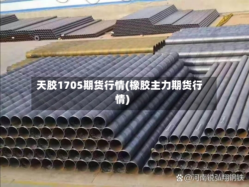 天胶1705期货行情(橡胶主力期货行情)-第2张图片