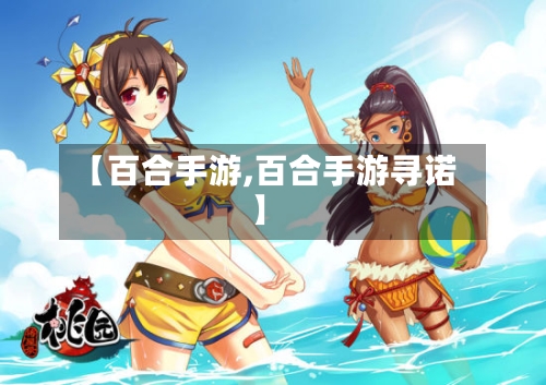 【百合手游,百合手游寻诺】-第3张图片