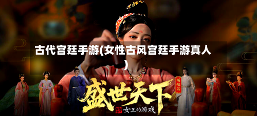 古代宫廷手游(女性古风宫廷手游真人)